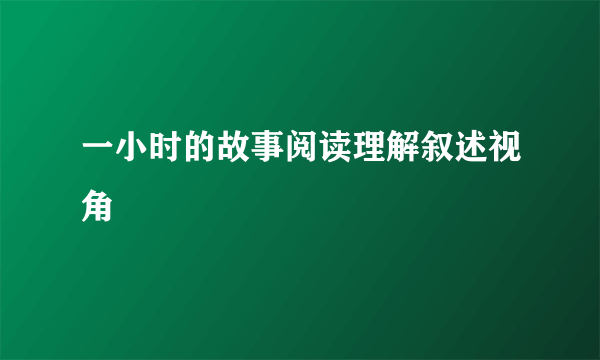 一小时的故事阅读理解叙述视角