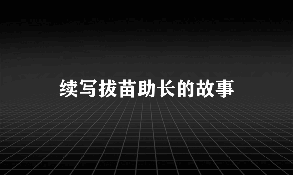 续写拔苗助长的故事