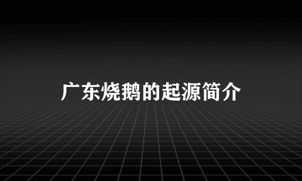 广东烧鹅的起源简介