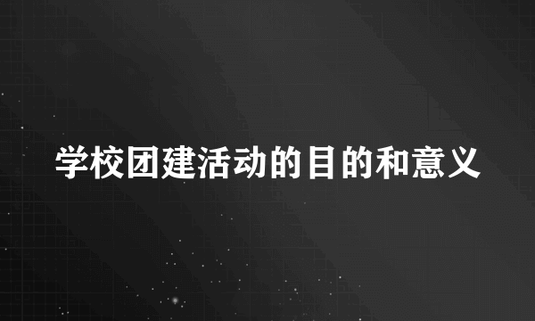 学校团建活动的目的和意义