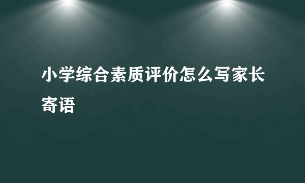 小学综合素质评价怎么写家长寄语