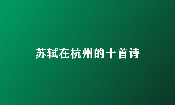 苏轼在杭州的十首诗