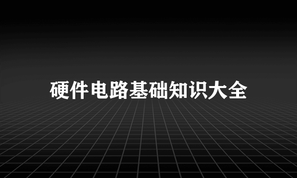 硬件电路基础知识大全