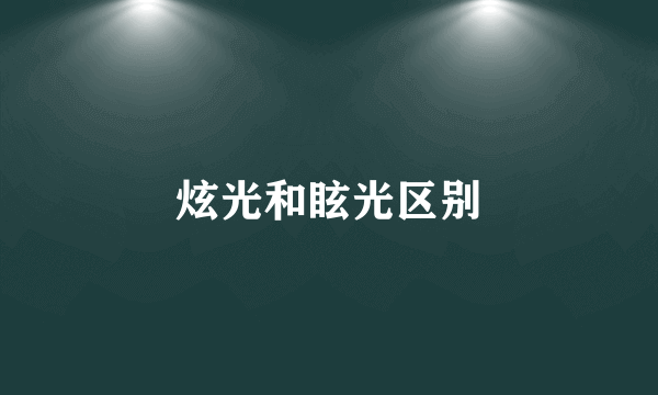 炫光和眩光区别