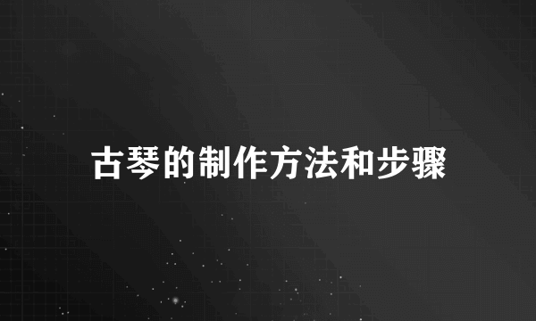 古琴的制作方法和步骤