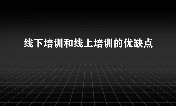 线下培训和线上培训的优缺点
