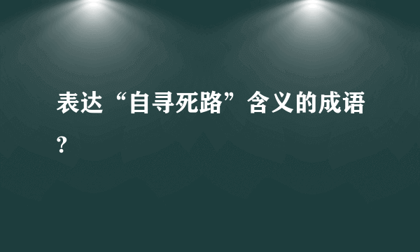 表达“自寻死路”含义的成语?