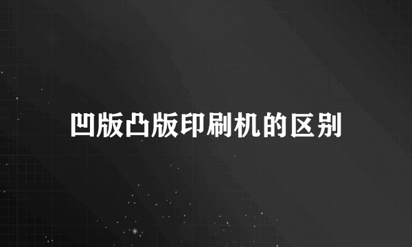 凹版凸版印刷机的区别