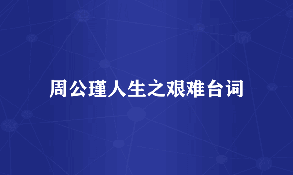 周公瑾人生之艰难台词