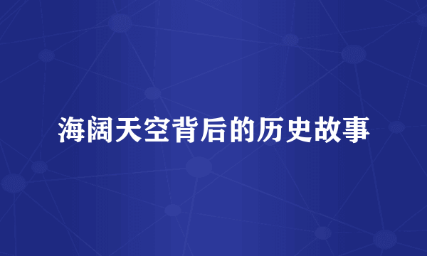 海阔天空背后的历史故事