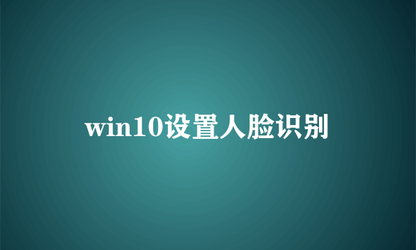 win10设置人脸识别