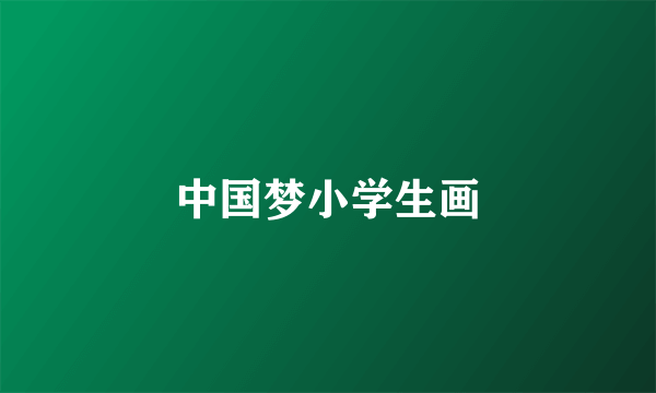 中国梦小学生画