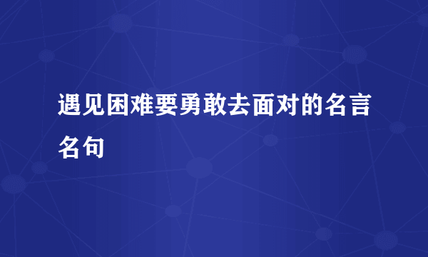 遇见困难要勇敢去面对的名言名句