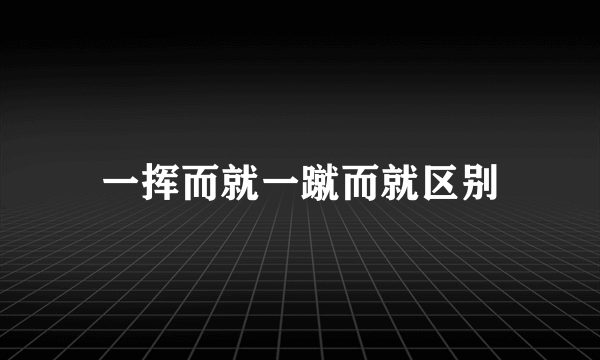 一挥而就一蹴而就区别