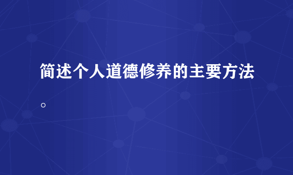 简述个人道德修养的主要方法。