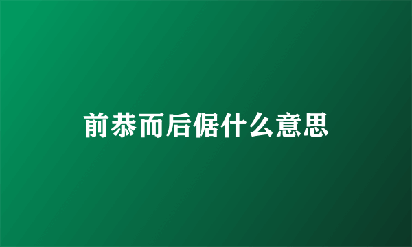 前恭而后倨什么意思