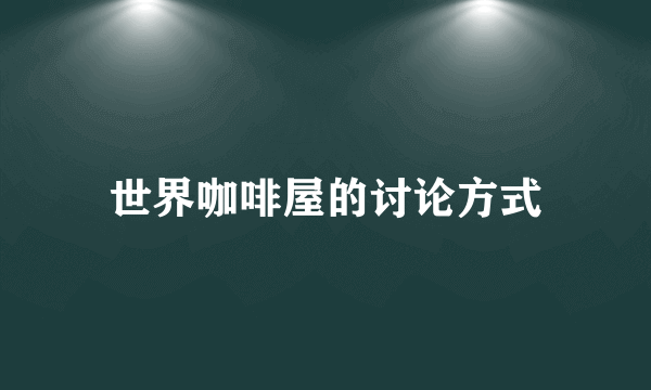 世界咖啡屋的讨论方式