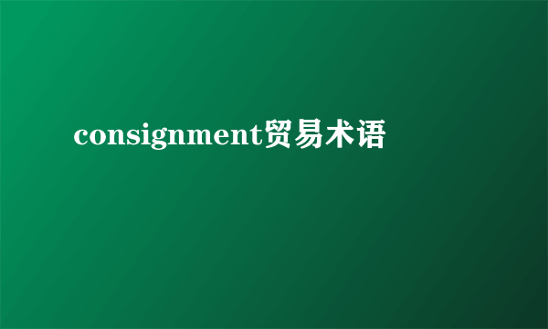 consignment贸易术语