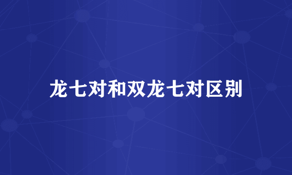 龙七对和双龙七对区别