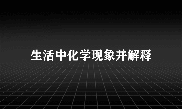 生活中化学现象并解释