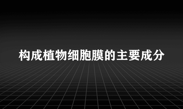 构成植物细胞膜的主要成分