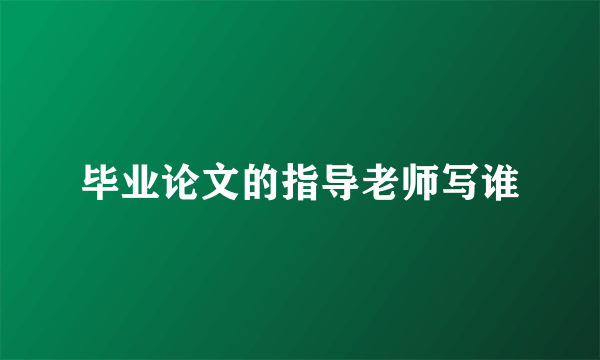 毕业论文的指导老师写谁