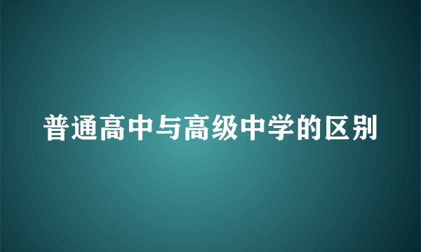 普通高中与高级中学的区别