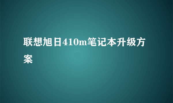 联想旭日410m笔记本升级方案