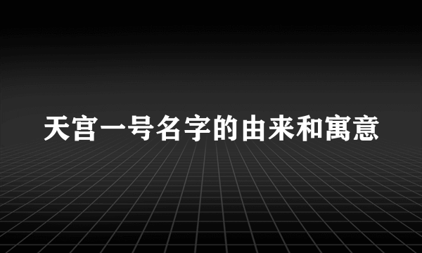 天宫一号名字的由来和寓意
