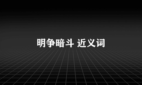 明争暗斗 近义词