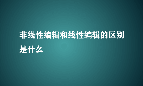 非线性编辑和线性编辑的区别是什么