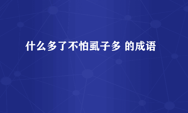 什么多了不怕虱子多 的成语