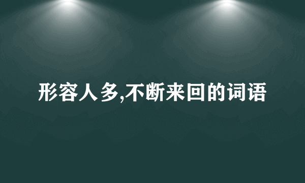 形容人多,不断来回的词语