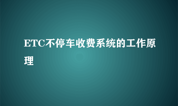 ETC不停车收费系统的工作原理