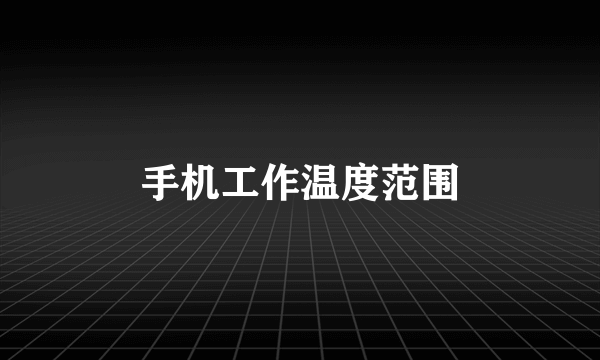 手机工作温度范围