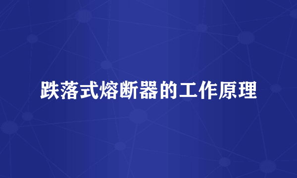 跌落式熔断器的工作原理