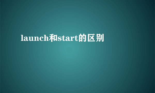 launch和start的区别