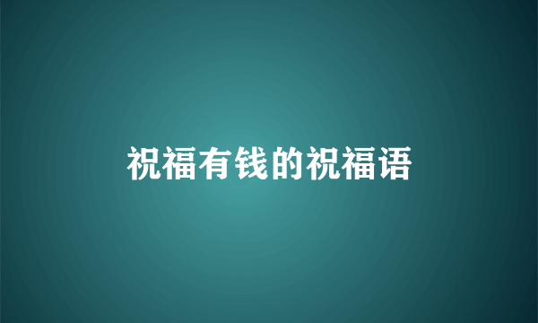 祝福有钱的祝福语