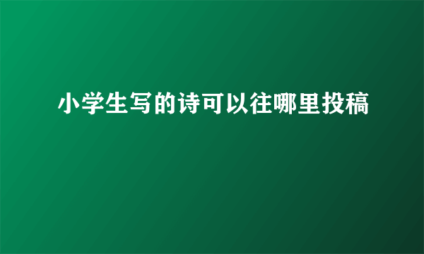 小学生写的诗可以往哪里投稿