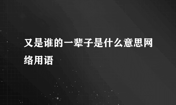 又是谁的一辈子是什么意思网络用语