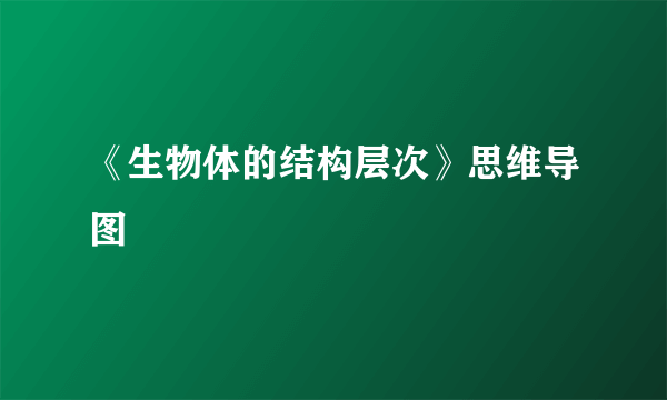 《生物体的结构层次》思维导图