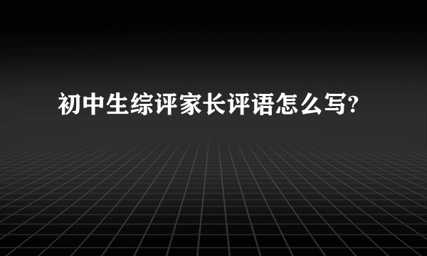 初中生综评家长评语怎么写?