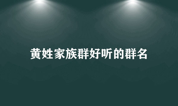 黄姓家族群好听的群名