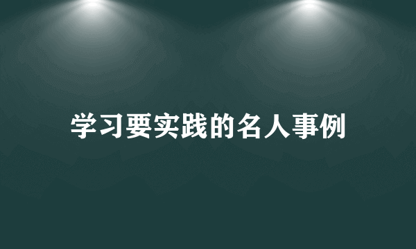 学习要实践的名人事例