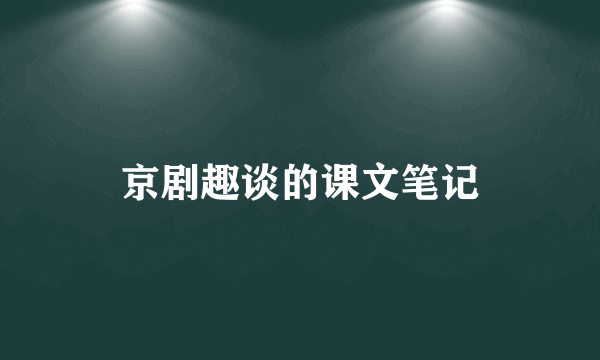 京剧趣谈的课文笔记