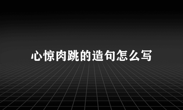 心惊肉跳的造句怎么写