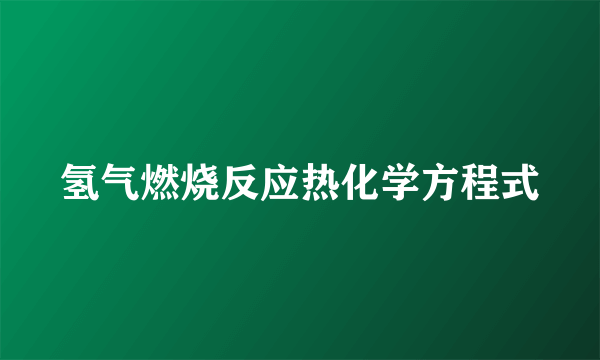 氢气燃烧反应热化学方程式