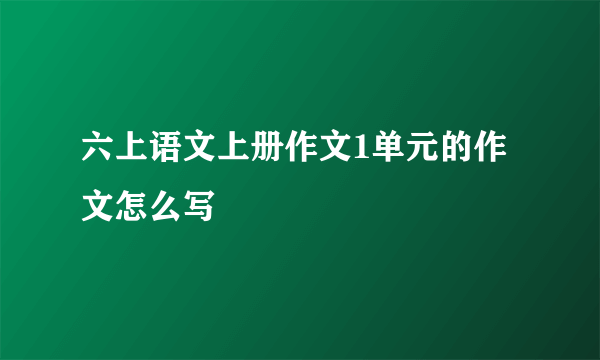 六上语文上册作文1单元的作文怎么写