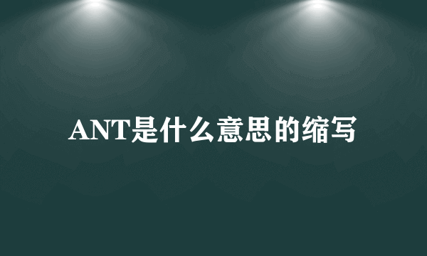 ANT是什么意思的缩写