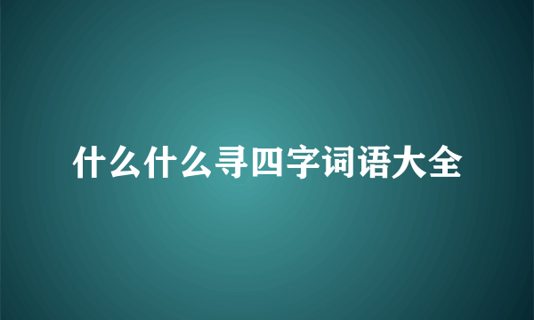 什么什么寻四字词语大全